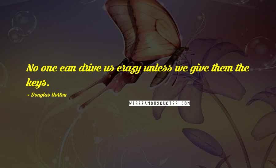 Douglas Horton Quotes: No one can drive us crazy unless we give them the keys.