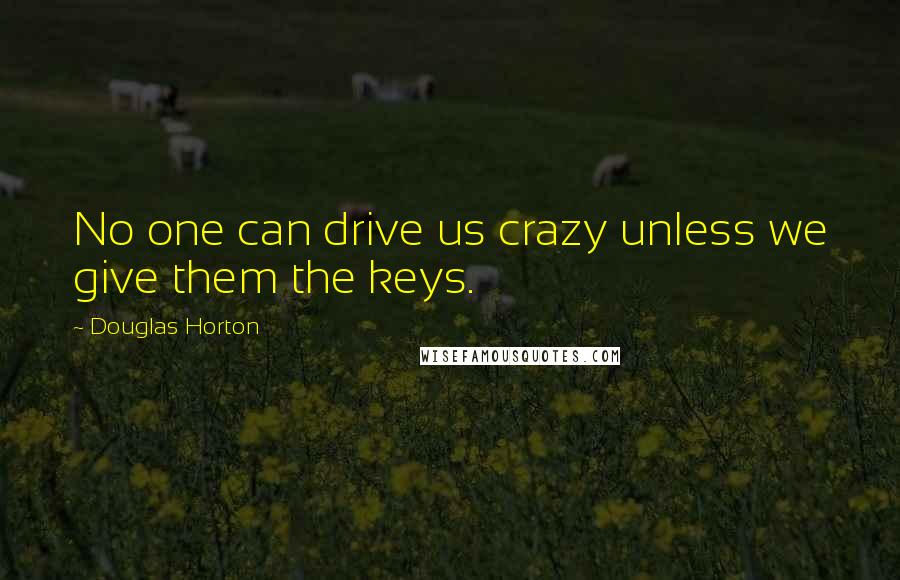 Douglas Horton Quotes: No one can drive us crazy unless we give them the keys.