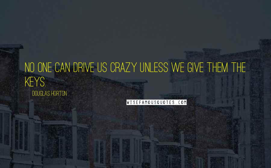 Douglas Horton Quotes: No one can drive us crazy unless we give them the keys.