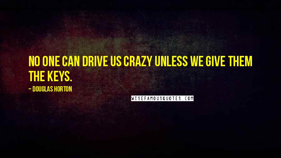 Douglas Horton Quotes: No one can drive us crazy unless we give them the keys.