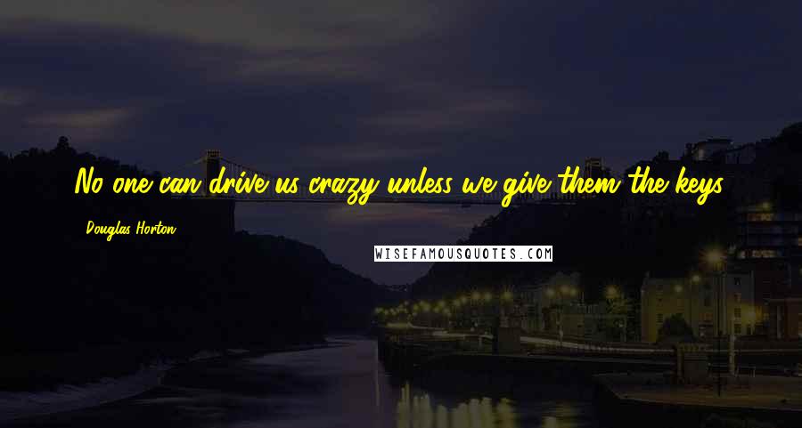 Douglas Horton Quotes: No one can drive us crazy unless we give them the keys.