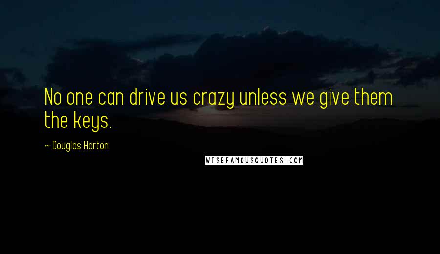 Douglas Horton Quotes: No one can drive us crazy unless we give them the keys.