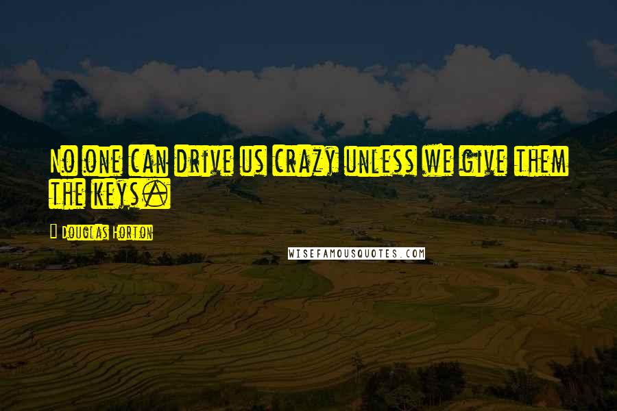 Douglas Horton Quotes: No one can drive us crazy unless we give them the keys.