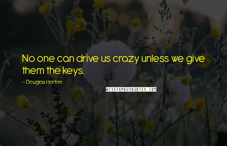 Douglas Horton Quotes: No one can drive us crazy unless we give them the keys.
