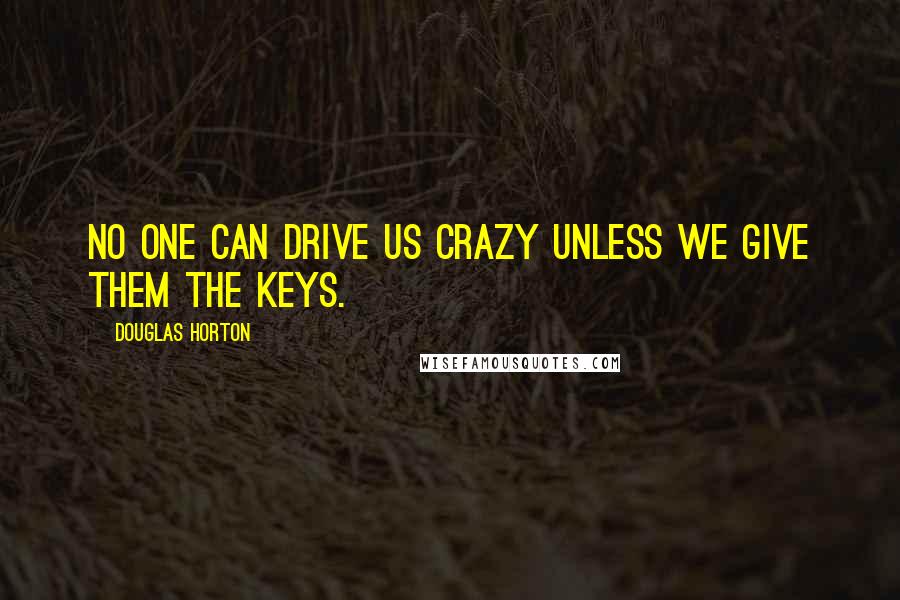 Douglas Horton Quotes: No one can drive us crazy unless we give them the keys.