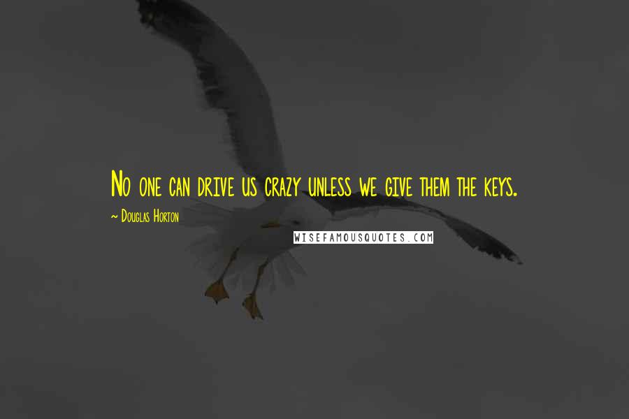 Douglas Horton Quotes: No one can drive us crazy unless we give them the keys.