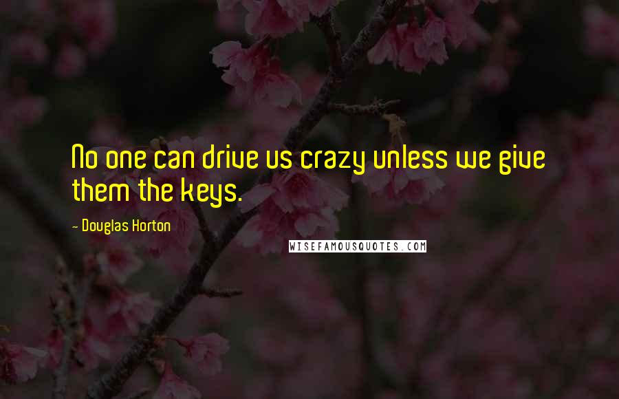 Douglas Horton Quotes: No one can drive us crazy unless we give them the keys.