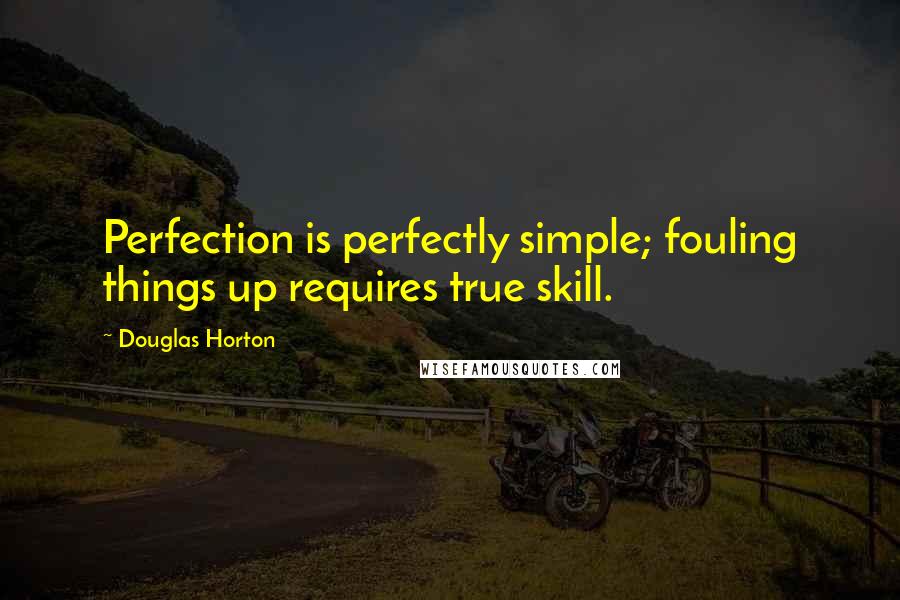 Douglas Horton Quotes: Perfection is perfectly simple; fouling things up requires true skill.