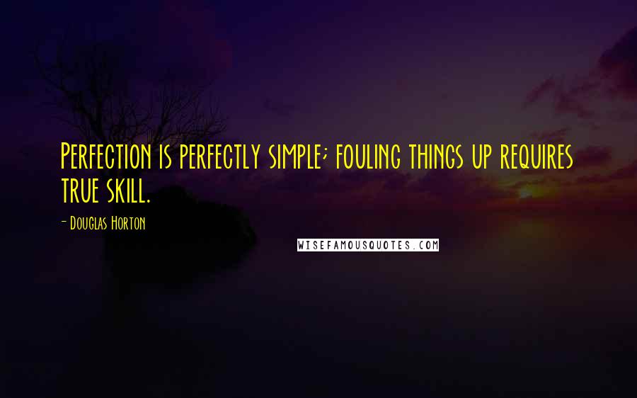 Douglas Horton Quotes: Perfection is perfectly simple; fouling things up requires true skill.