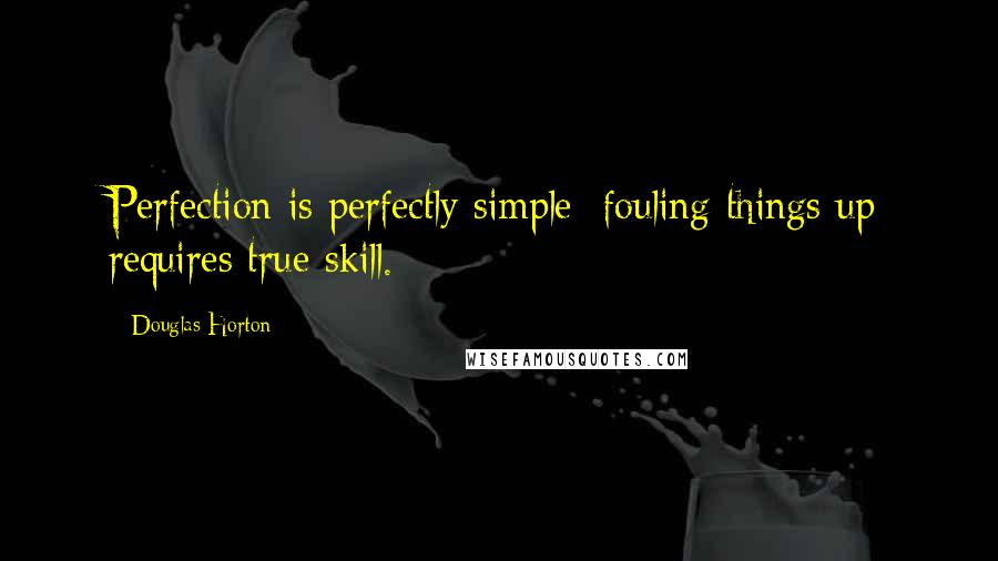 Douglas Horton Quotes: Perfection is perfectly simple; fouling things up requires true skill.
