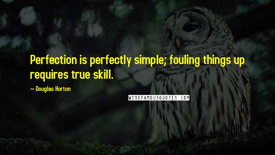 Douglas Horton Quotes: Perfection is perfectly simple; fouling things up requires true skill.