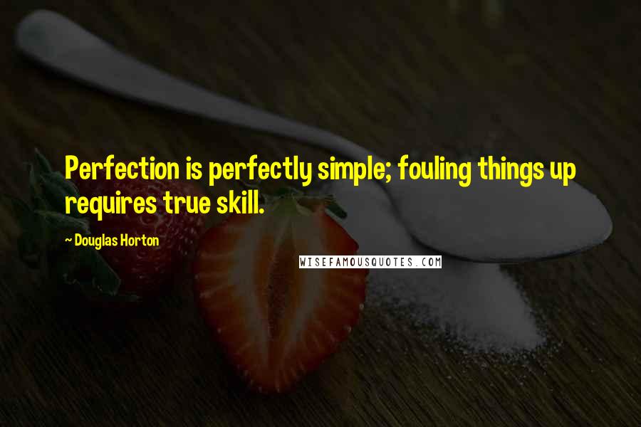 Douglas Horton Quotes: Perfection is perfectly simple; fouling things up requires true skill.