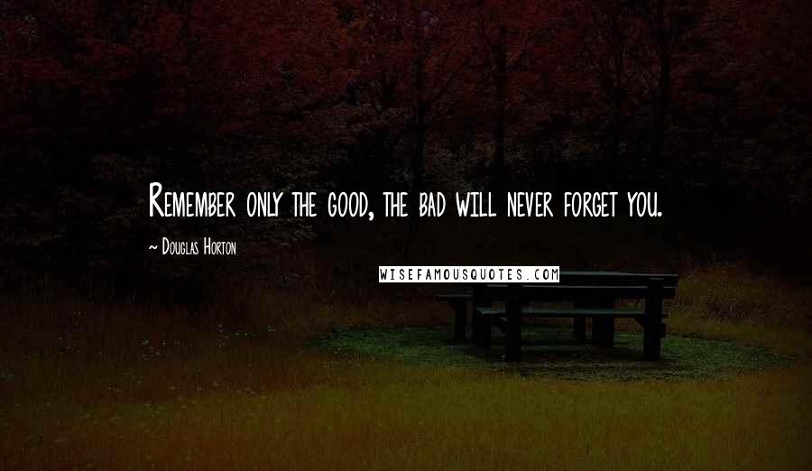 Douglas Horton Quotes: Remember only the good, the bad will never forget you.