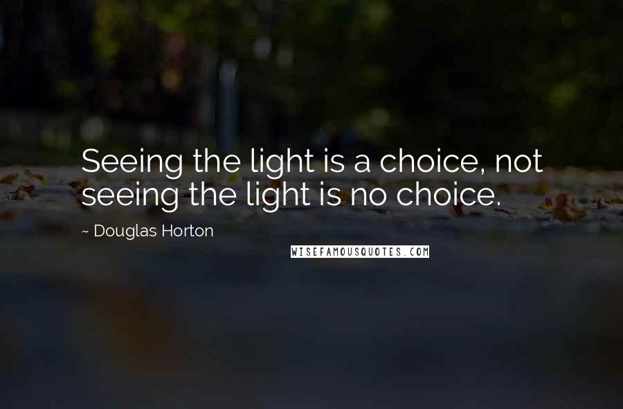 Douglas Horton Quotes: Seeing the light is a choice, not seeing the light is no choice.