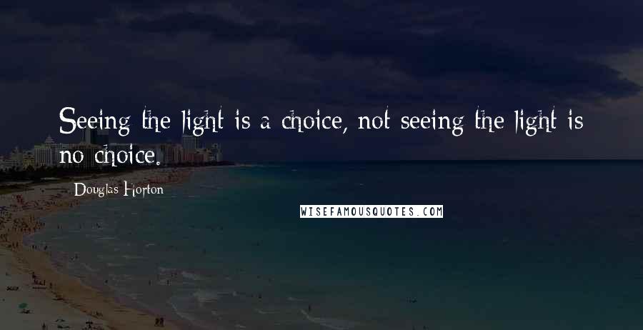 Douglas Horton Quotes: Seeing the light is a choice, not seeing the light is no choice.