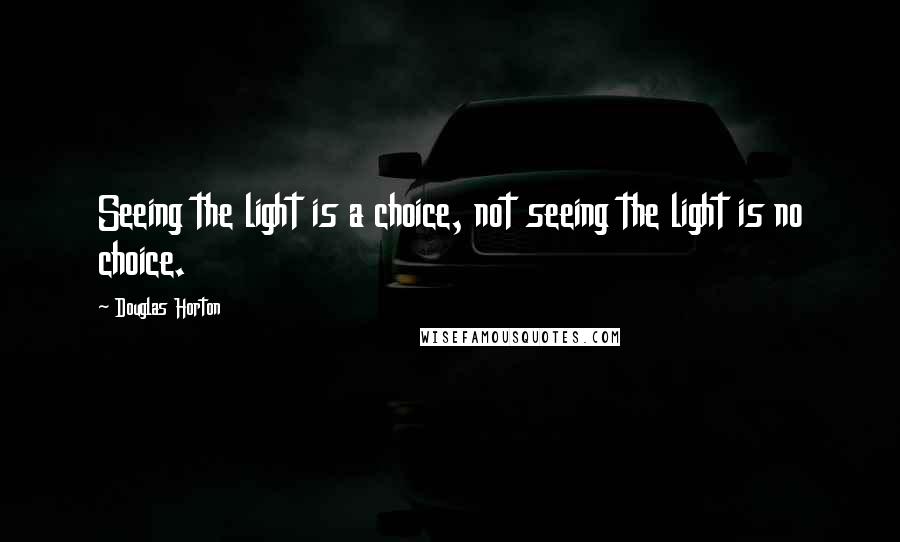Douglas Horton Quotes: Seeing the light is a choice, not seeing the light is no choice.