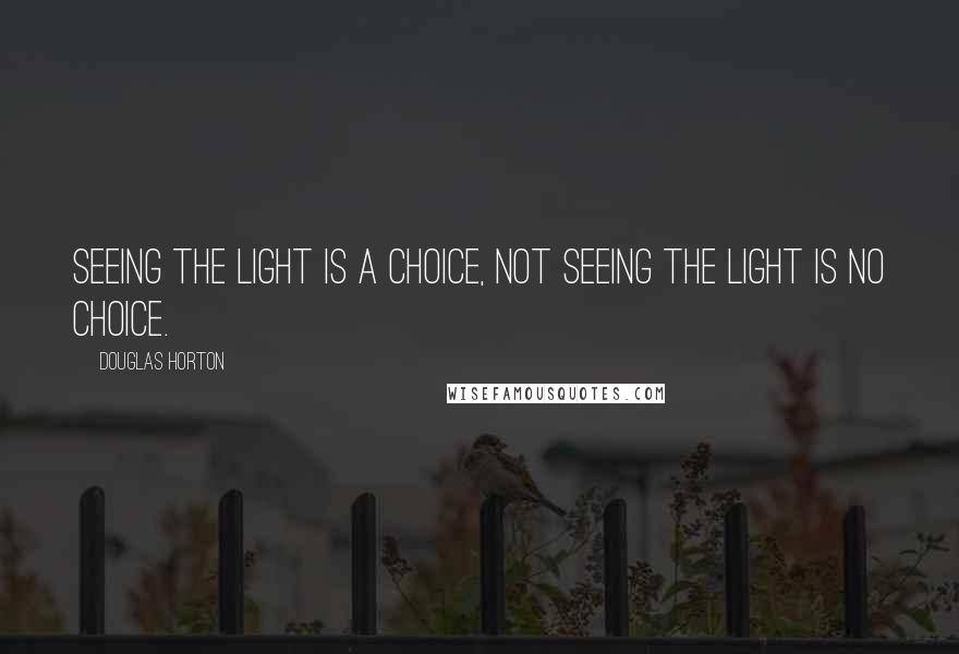 Douglas Horton Quotes: Seeing the light is a choice, not seeing the light is no choice.