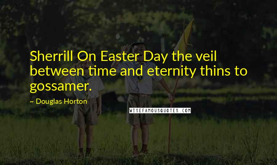 Douglas Horton Quotes: Sherrill On Easter Day the veil between time and eternity thins to gossamer.