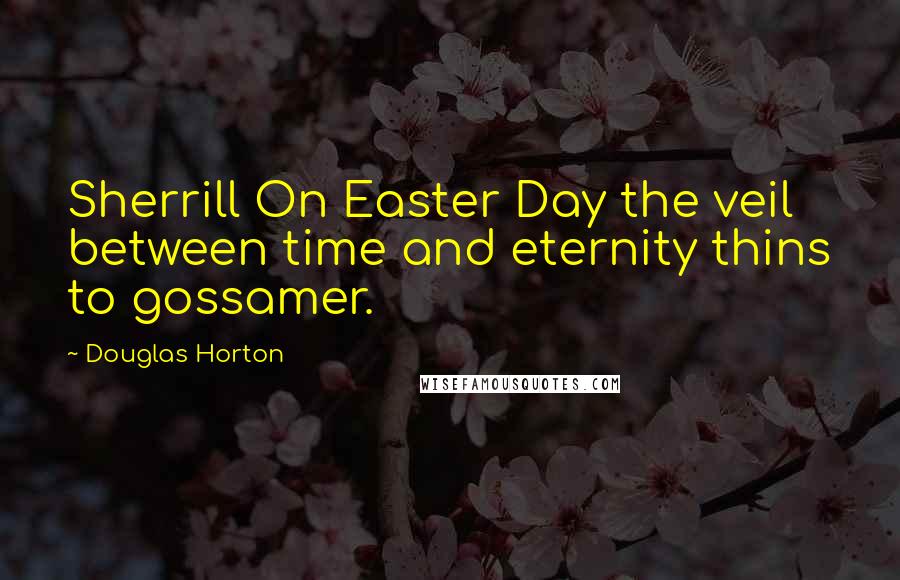 Douglas Horton Quotes: Sherrill On Easter Day the veil between time and eternity thins to gossamer.