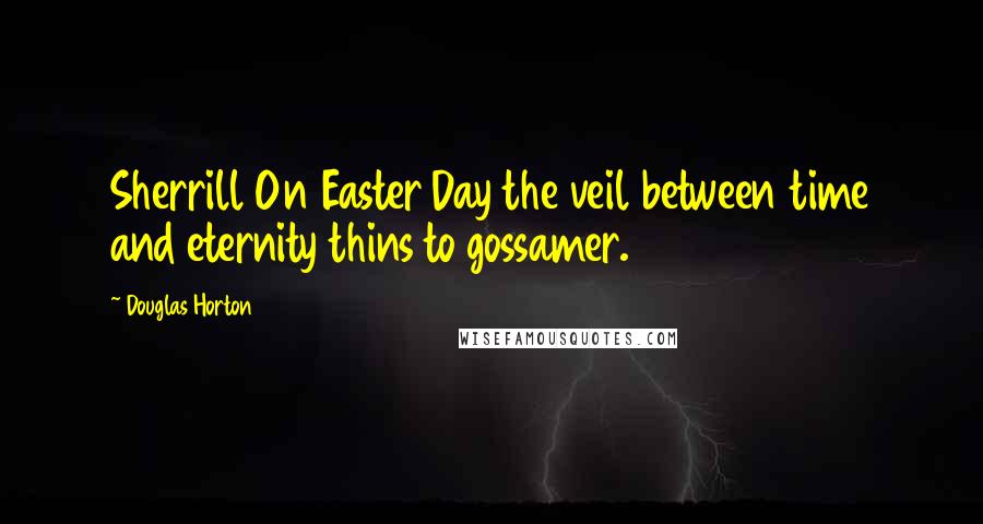 Douglas Horton Quotes: Sherrill On Easter Day the veil between time and eternity thins to gossamer.
