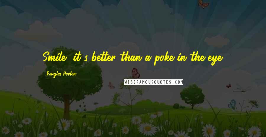 Douglas Horton Quotes: Smile, it's better than a poke in the eye.