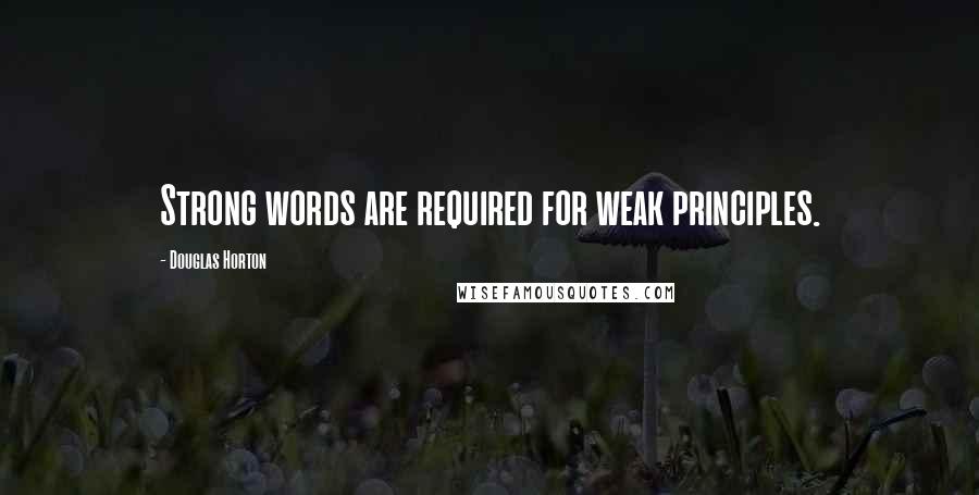 Douglas Horton Quotes: Strong words are required for weak principles.