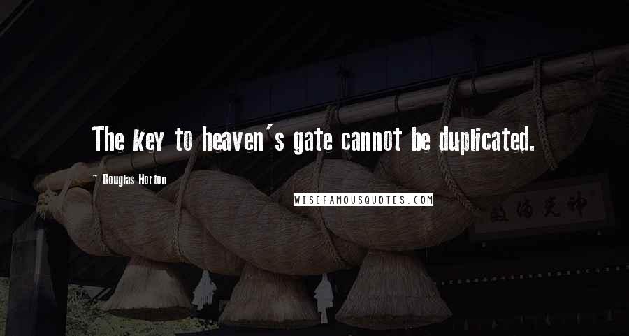 Douglas Horton Quotes: The key to heaven's gate cannot be duplicated.