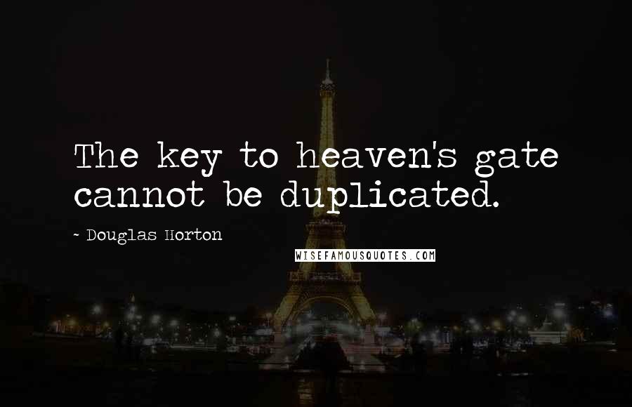 Douglas Horton Quotes: The key to heaven's gate cannot be duplicated.