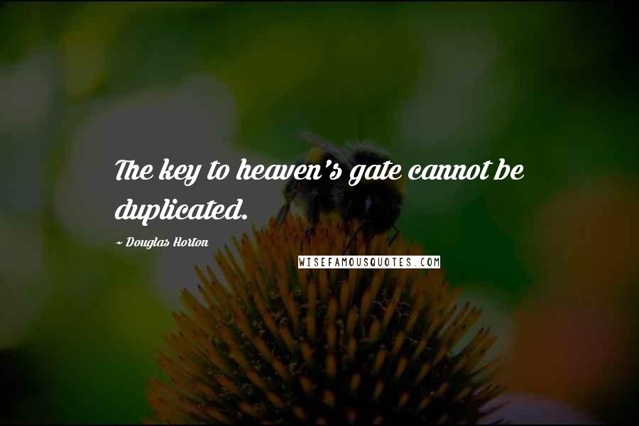 Douglas Horton Quotes: The key to heaven's gate cannot be duplicated.