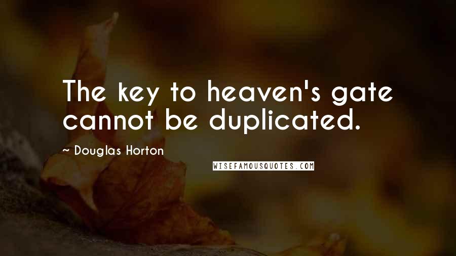 Douglas Horton Quotes: The key to heaven's gate cannot be duplicated.