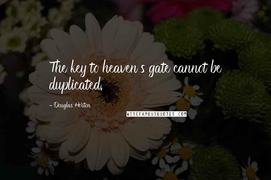 Douglas Horton Quotes: The key to heaven's gate cannot be duplicated.