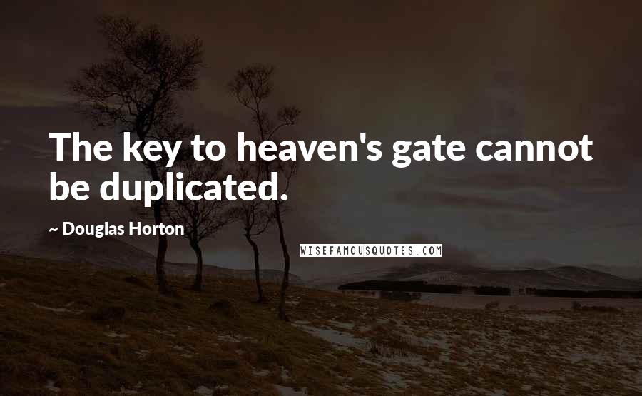 Douglas Horton Quotes: The key to heaven's gate cannot be duplicated.