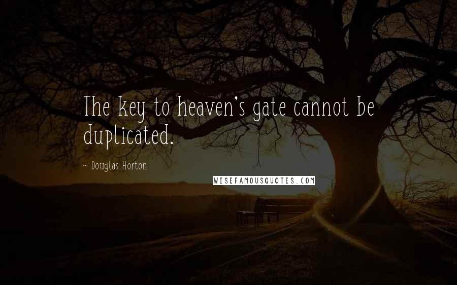 Douglas Horton Quotes: The key to heaven's gate cannot be duplicated.