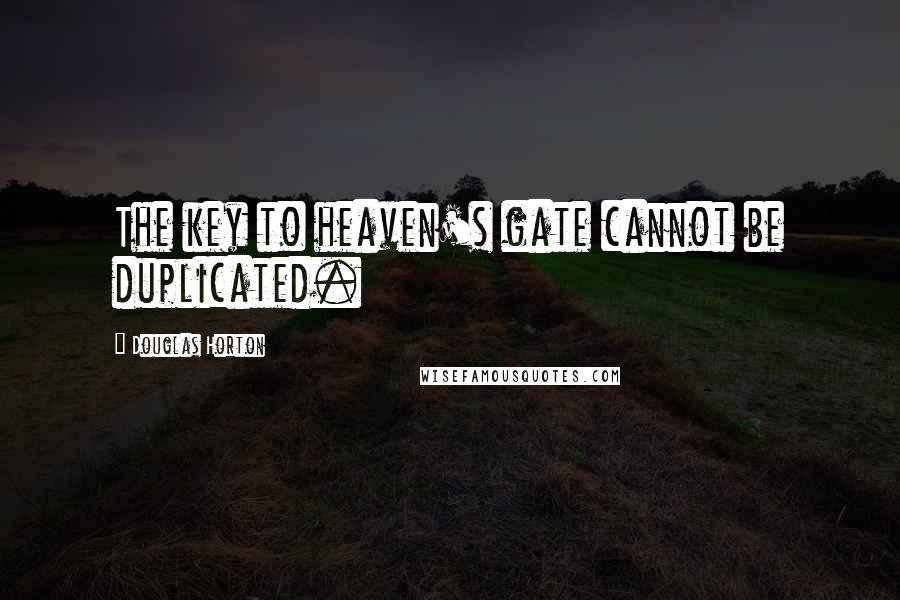 Douglas Horton Quotes: The key to heaven's gate cannot be duplicated.