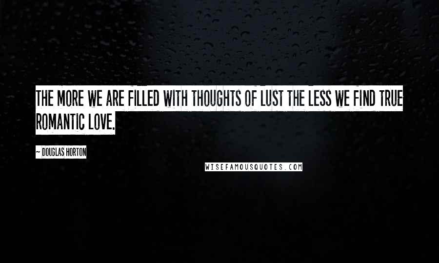 Douglas Horton Quotes: The more we are filled with thoughts of lust the less we find true romantic love.