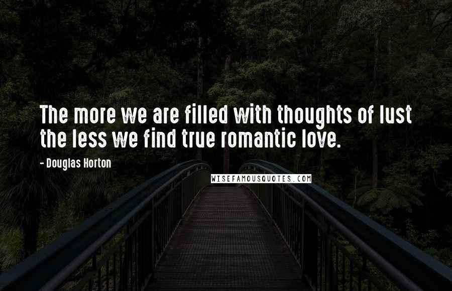 Douglas Horton Quotes: The more we are filled with thoughts of lust the less we find true romantic love.