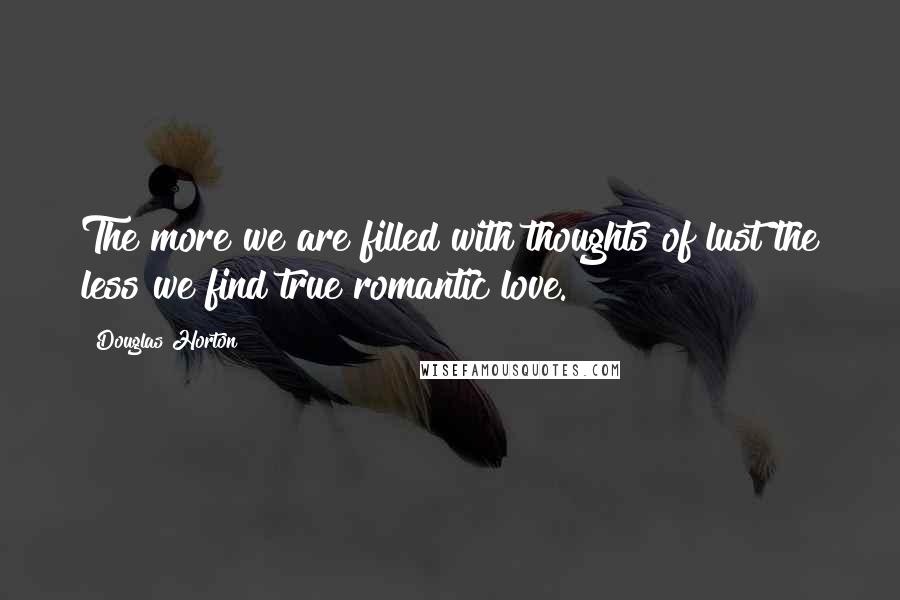 Douglas Horton Quotes: The more we are filled with thoughts of lust the less we find true romantic love.