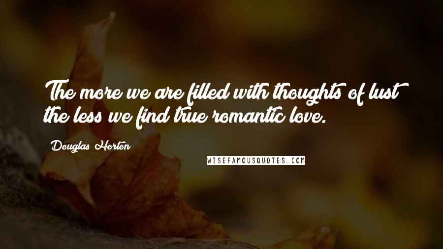 Douglas Horton Quotes: The more we are filled with thoughts of lust the less we find true romantic love.