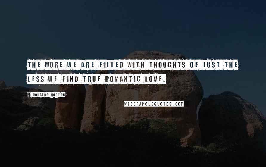 Douglas Horton Quotes: The more we are filled with thoughts of lust the less we find true romantic love.