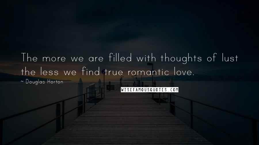 Douglas Horton Quotes: The more we are filled with thoughts of lust the less we find true romantic love.