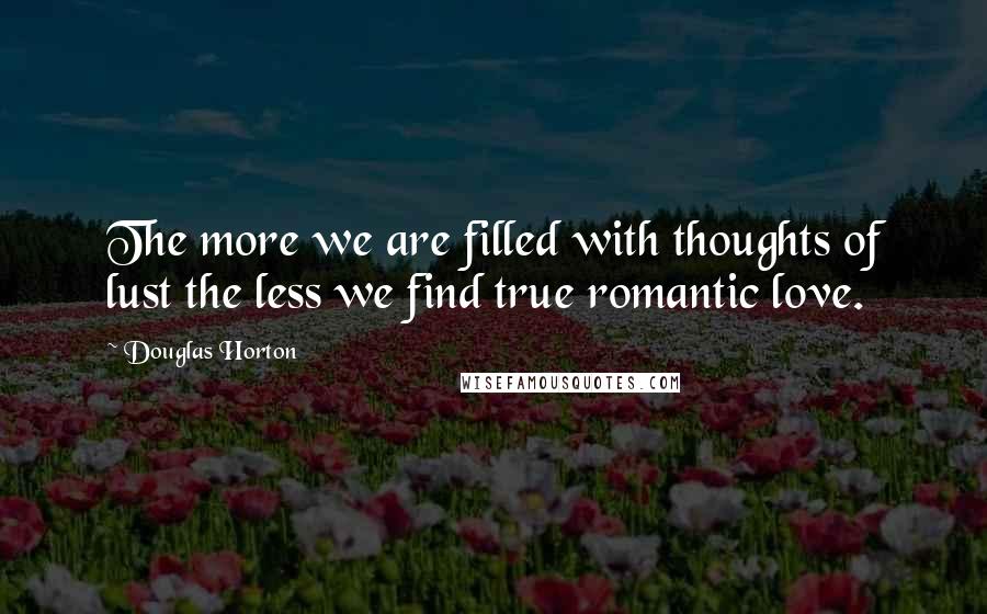 Douglas Horton Quotes: The more we are filled with thoughts of lust the less we find true romantic love.