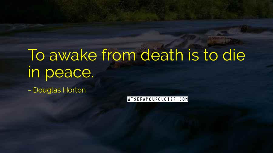 Douglas Horton Quotes: To awake from death is to die in peace.