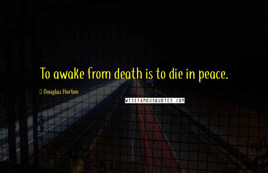 Douglas Horton Quotes: To awake from death is to die in peace.