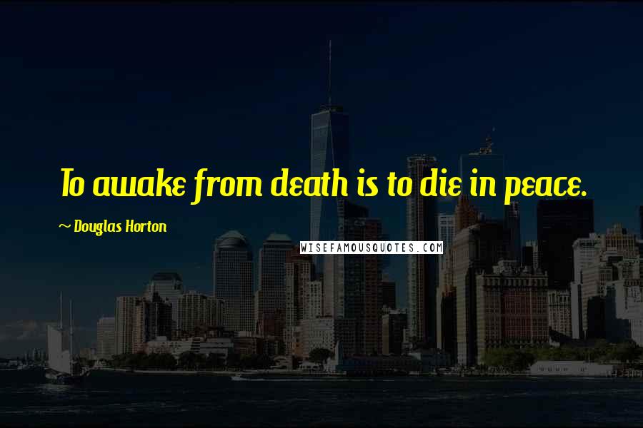 Douglas Horton Quotes: To awake from death is to die in peace.