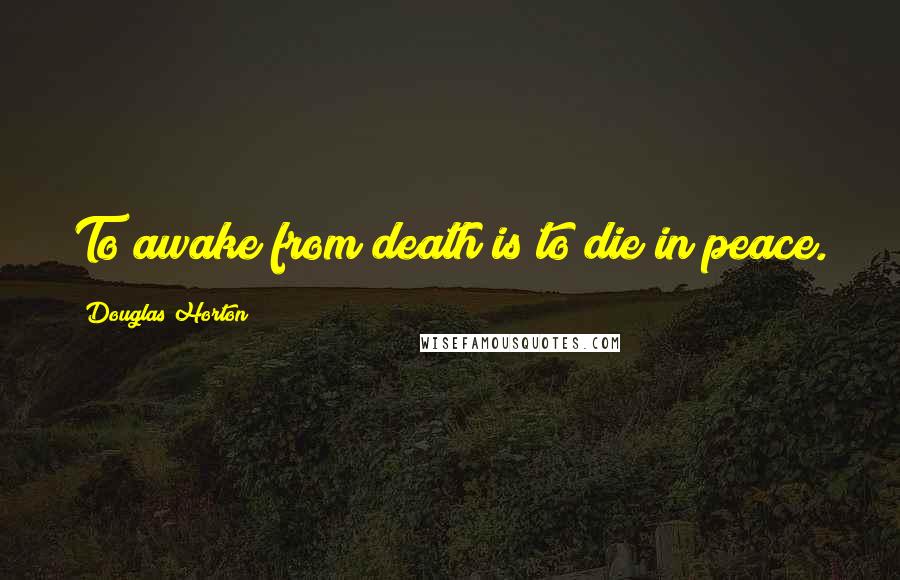 Douglas Horton Quotes: To awake from death is to die in peace.