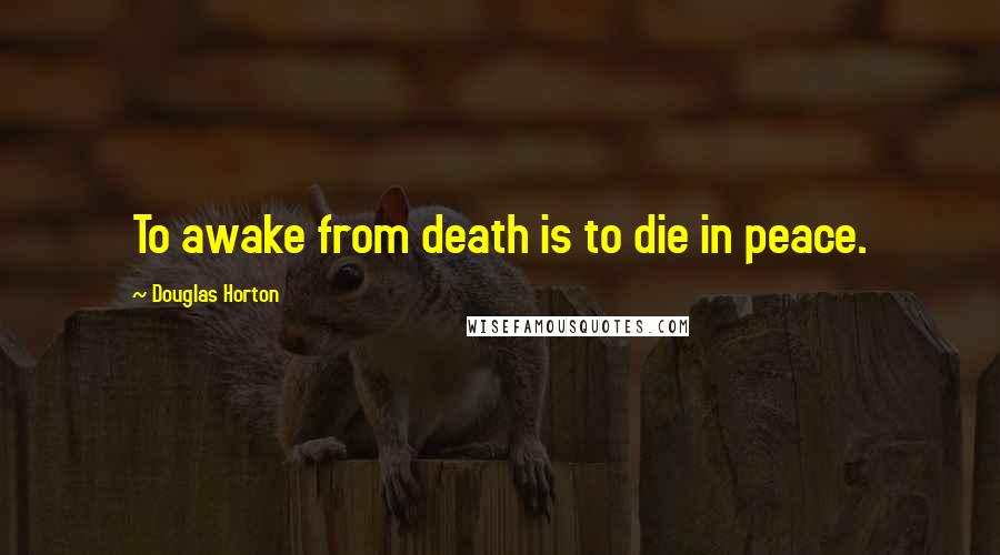 Douglas Horton Quotes: To awake from death is to die in peace.