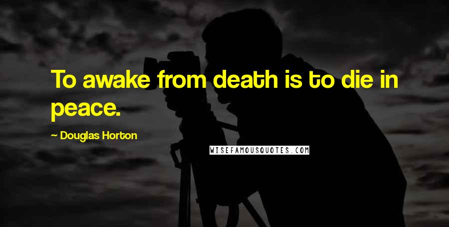 Douglas Horton Quotes: To awake from death is to die in peace.