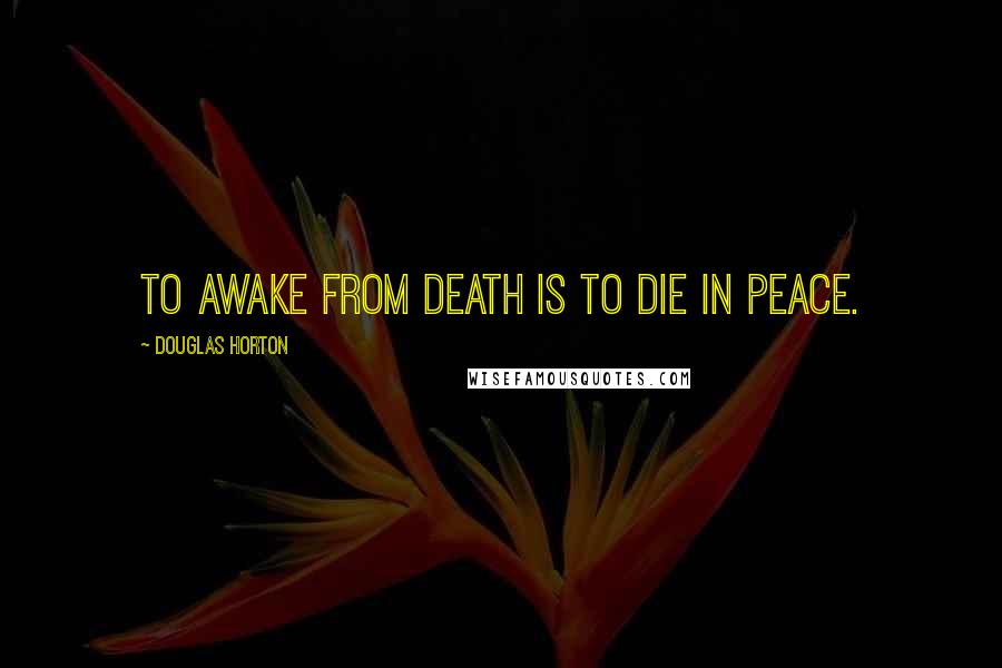 Douglas Horton Quotes: To awake from death is to die in peace.