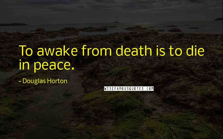 Douglas Horton Quotes: To awake from death is to die in peace.