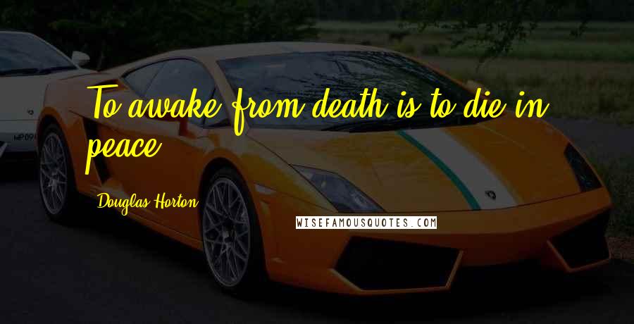 Douglas Horton Quotes: To awake from death is to die in peace.